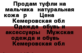 Продам туфли на мальчика, натуральная кожа, р.31 › Цена ­ 1 000 - Кемеровская обл. Одежда, обувь и аксессуары » Мужская одежда и обувь   . Кемеровская обл.